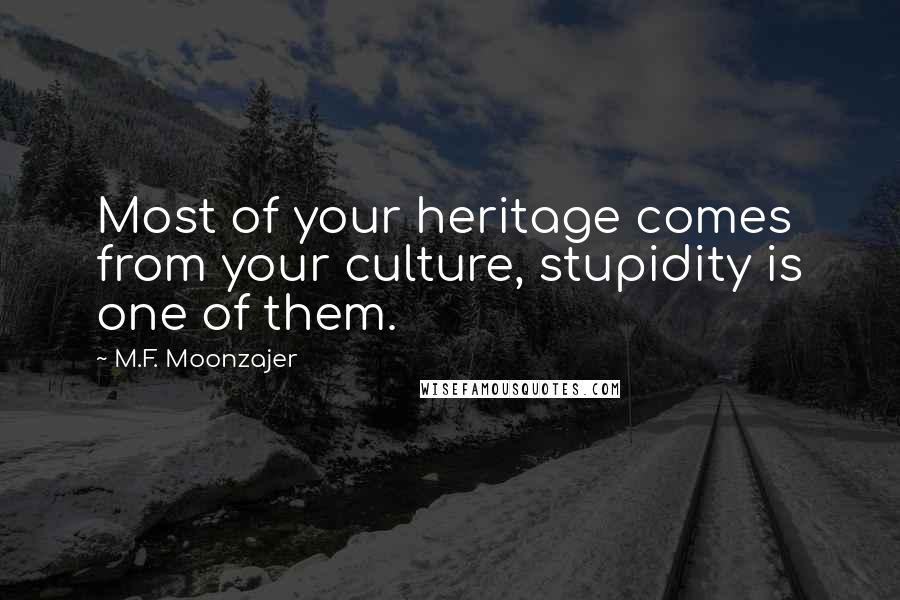 M.F. Moonzajer Quotes: Most of your heritage comes from your culture, stupidity is one of them.