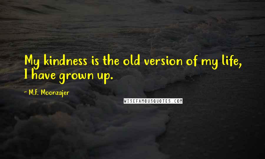 M.F. Moonzajer Quotes: My kindness is the old version of my life, I have grown up.