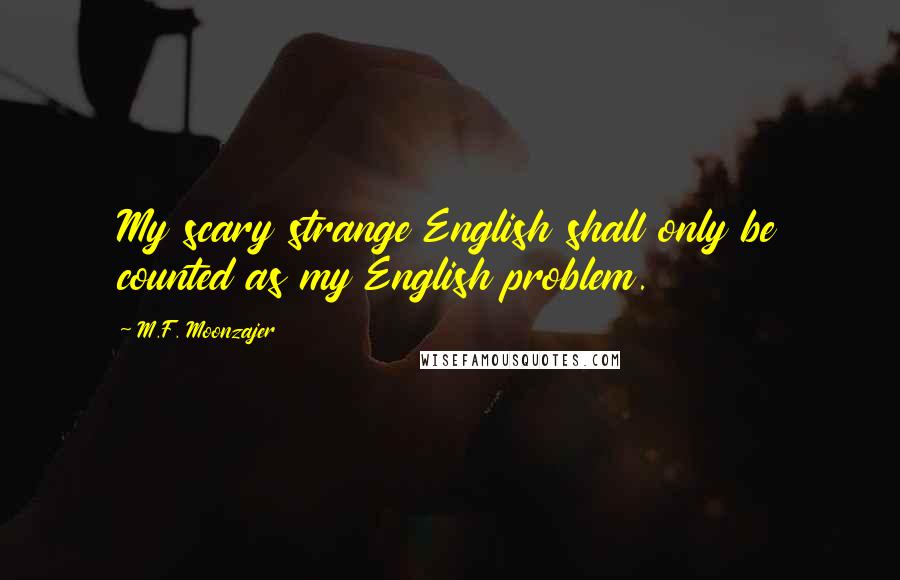 M.F. Moonzajer Quotes: My scary strange English shall only be counted as my English problem.