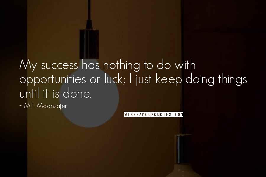 M.F. Moonzajer Quotes: My success has nothing to do with opportunities or luck; I just keep doing things until it is done.
