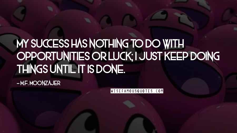 M.F. Moonzajer Quotes: My success has nothing to do with opportunities or luck; I just keep doing things until it is done.