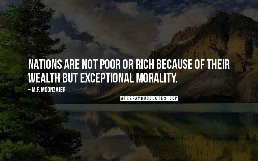 M.F. Moonzajer Quotes: Nations are not poor or rich because of their wealth but exceptional morality.