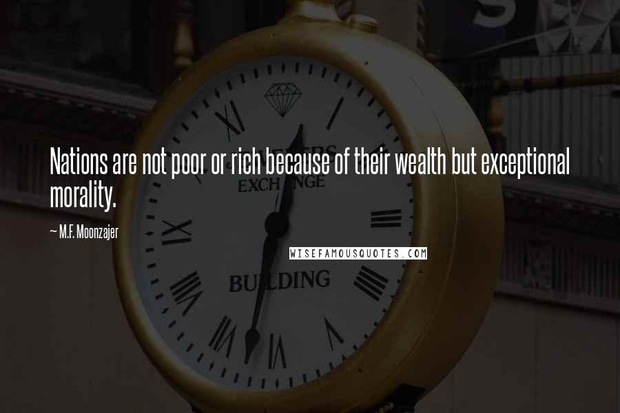 M.F. Moonzajer Quotes: Nations are not poor or rich because of their wealth but exceptional morality.