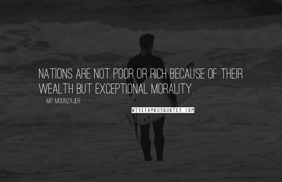 M.F. Moonzajer Quotes: Nations are not poor or rich because of their wealth but exceptional morality.