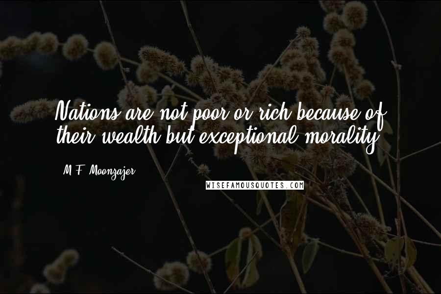 M.F. Moonzajer Quotes: Nations are not poor or rich because of their wealth but exceptional morality.