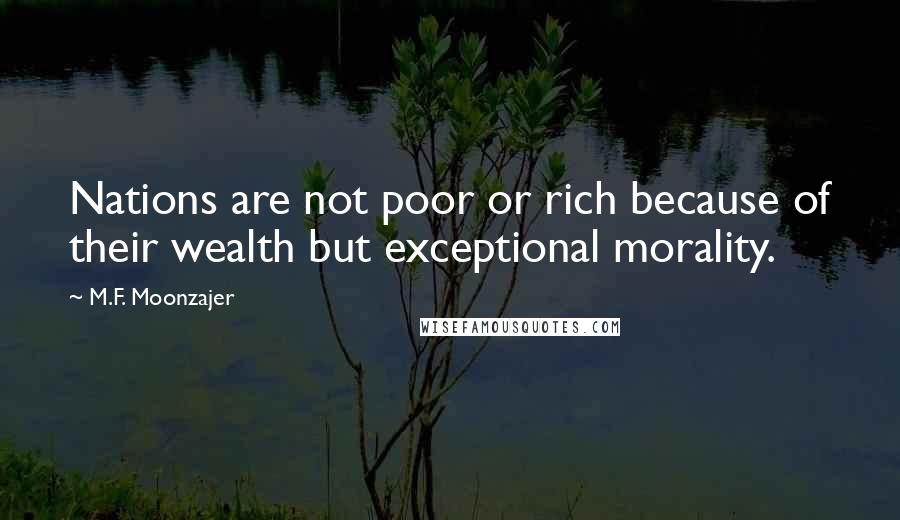 M.F. Moonzajer Quotes: Nations are not poor or rich because of their wealth but exceptional morality.