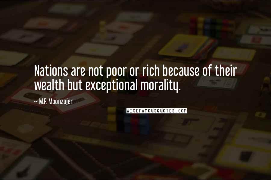 M.F. Moonzajer Quotes: Nations are not poor or rich because of their wealth but exceptional morality.