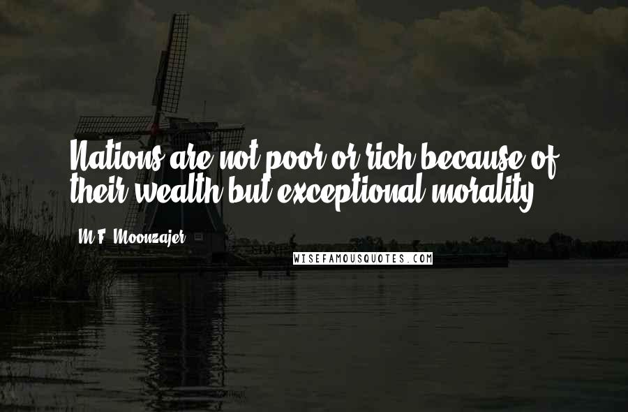 M.F. Moonzajer Quotes: Nations are not poor or rich because of their wealth but exceptional morality.