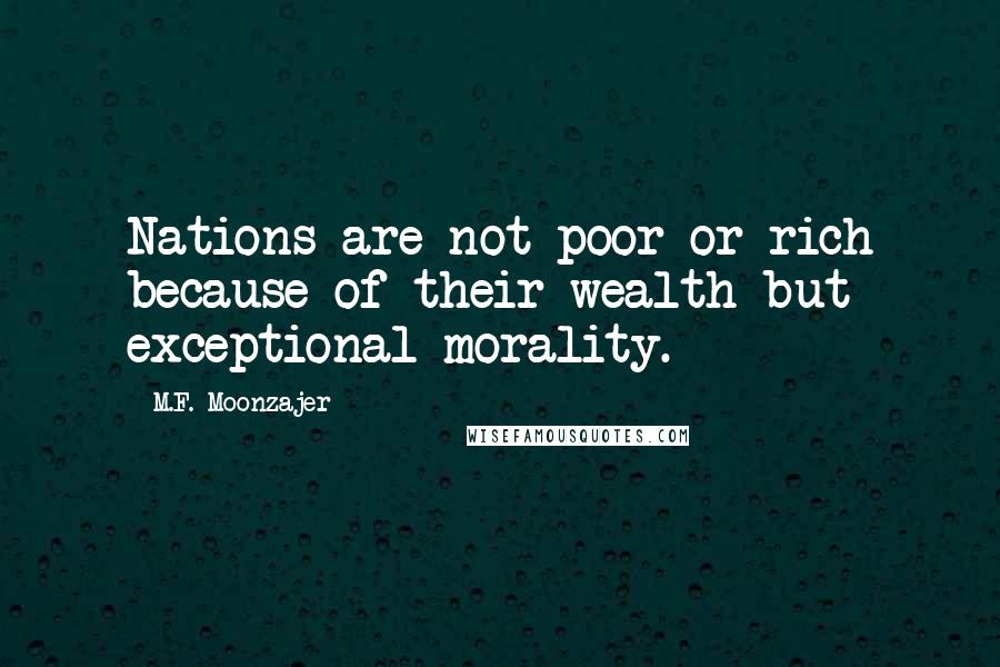 M.F. Moonzajer Quotes: Nations are not poor or rich because of their wealth but exceptional morality.