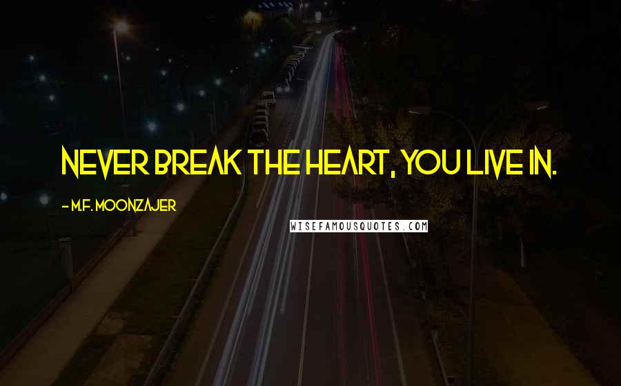 M.F. Moonzajer Quotes: Never break the heart, you live in.