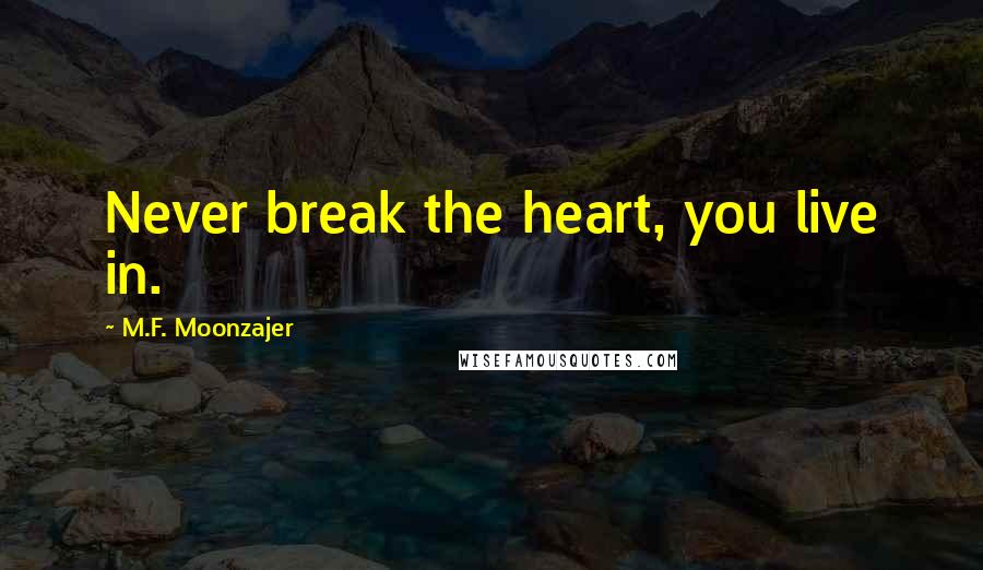 M.F. Moonzajer Quotes: Never break the heart, you live in.