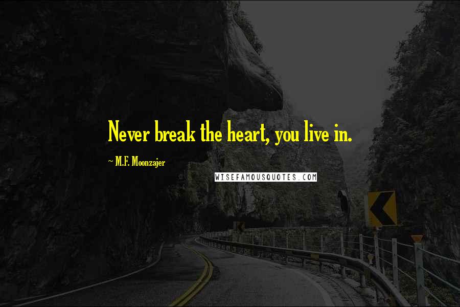 M.F. Moonzajer Quotes: Never break the heart, you live in.