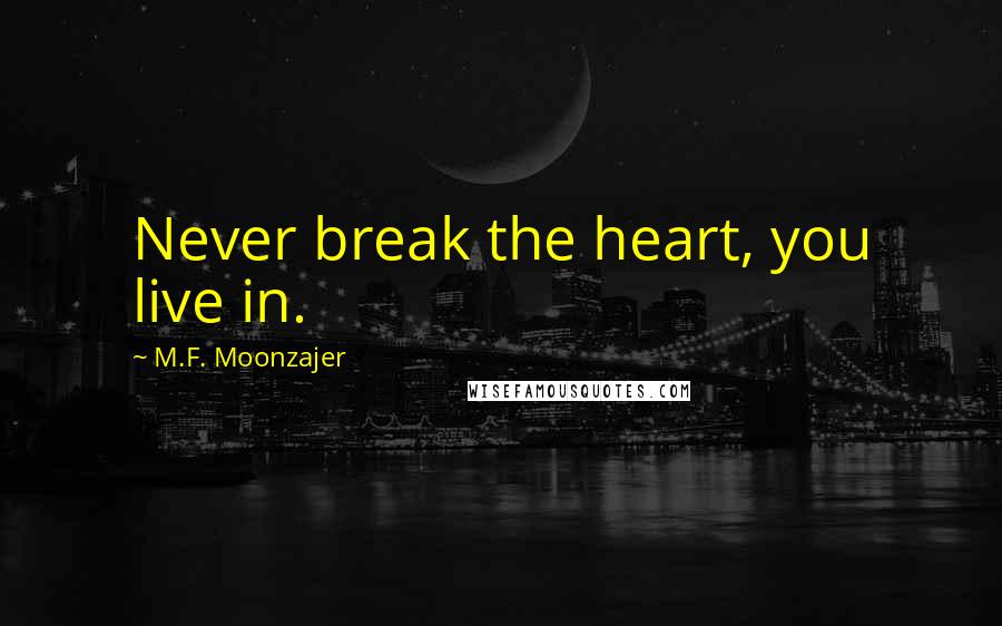 M.F. Moonzajer Quotes: Never break the heart, you live in.