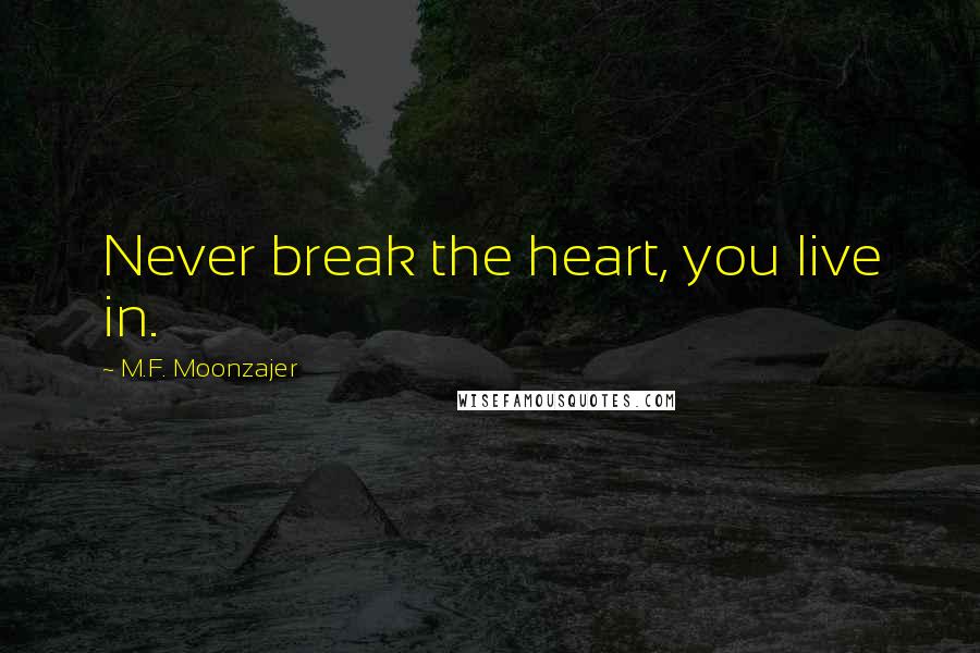 M.F. Moonzajer Quotes: Never break the heart, you live in.