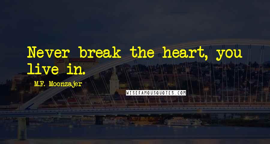 M.F. Moonzajer Quotes: Never break the heart, you live in.