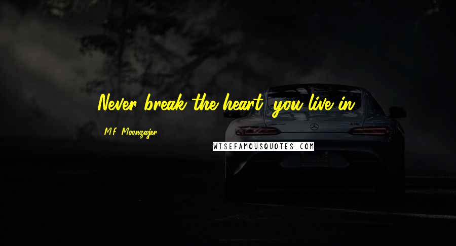 M.F. Moonzajer Quotes: Never break the heart, you live in.