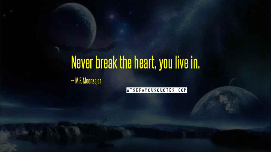 M.F. Moonzajer Quotes: Never break the heart, you live in.