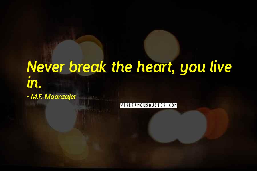 M.F. Moonzajer Quotes: Never break the heart, you live in.