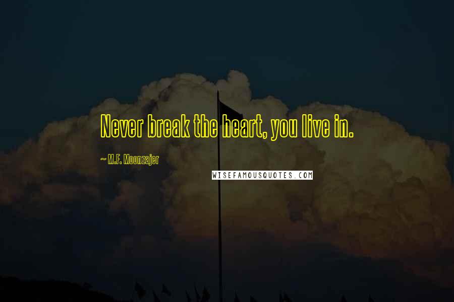 M.F. Moonzajer Quotes: Never break the heart, you live in.