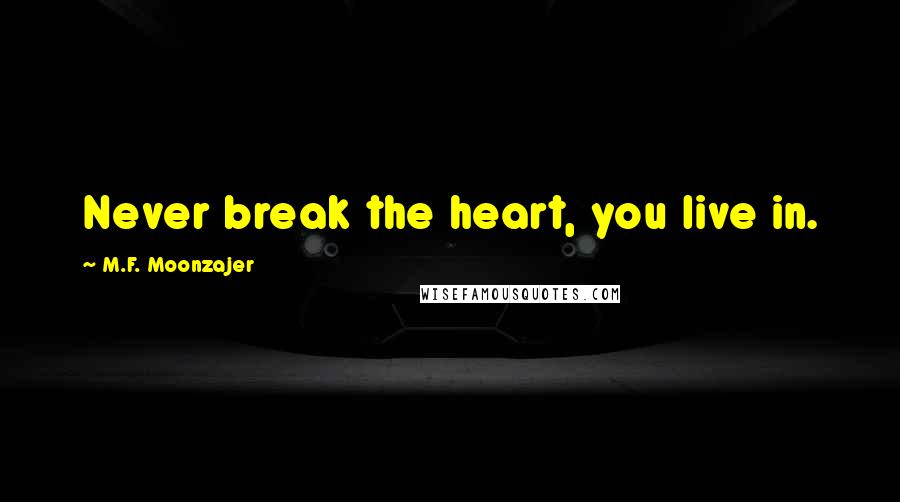 M.F. Moonzajer Quotes: Never break the heart, you live in.