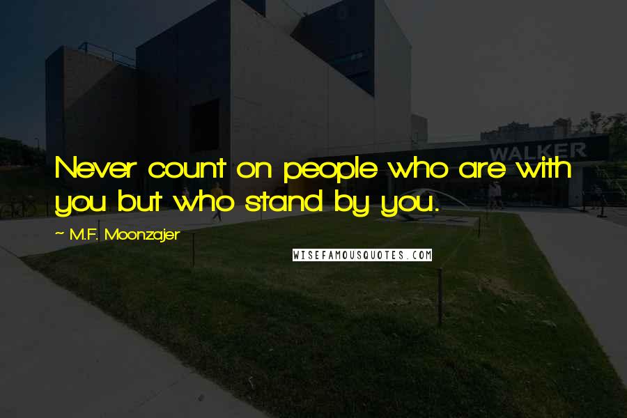 M.F. Moonzajer Quotes: Never count on people who are with you but who stand by you.