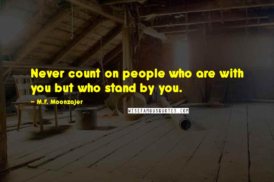 M.F. Moonzajer Quotes: Never count on people who are with you but who stand by you.