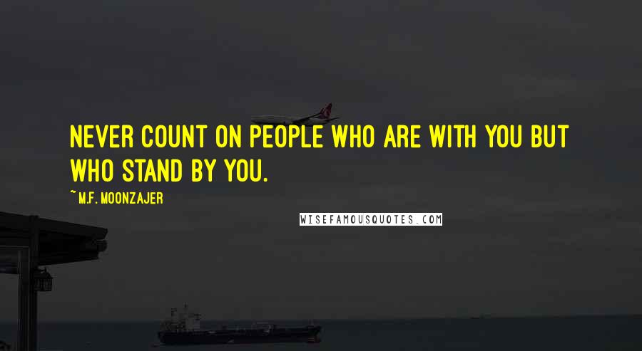 M.F. Moonzajer Quotes: Never count on people who are with you but who stand by you.