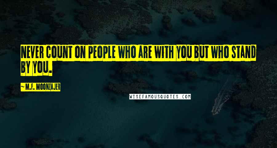 M.F. Moonzajer Quotes: Never count on people who are with you but who stand by you.