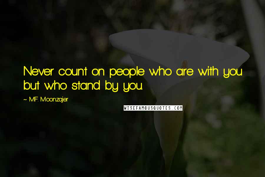 M.F. Moonzajer Quotes: Never count on people who are with you but who stand by you.