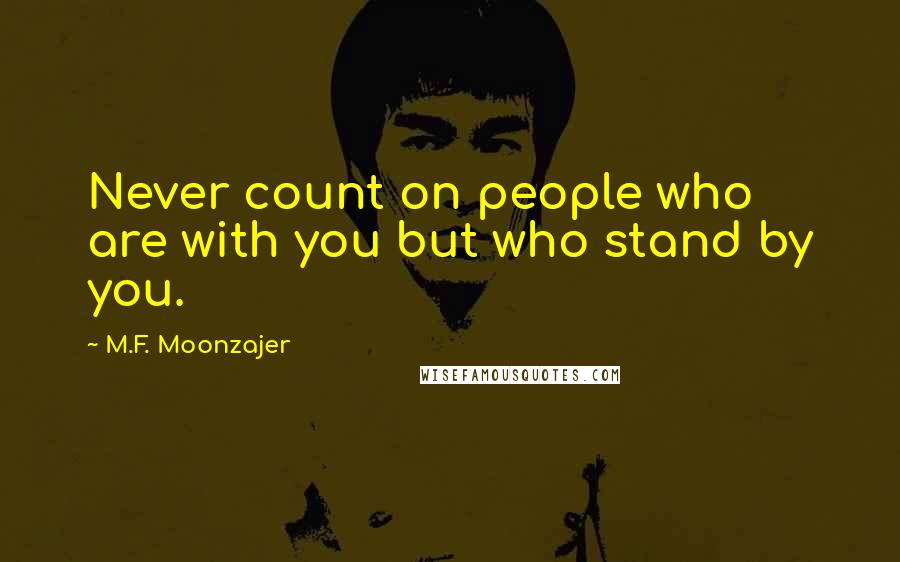 M.F. Moonzajer Quotes: Never count on people who are with you but who stand by you.