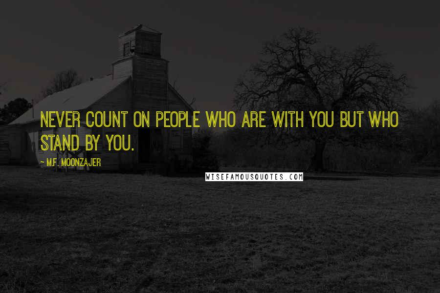 M.F. Moonzajer Quotes: Never count on people who are with you but who stand by you.