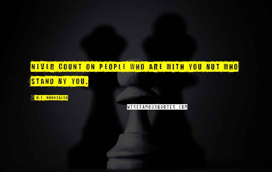 M.F. Moonzajer Quotes: Never count on people who are with you but who stand by you.