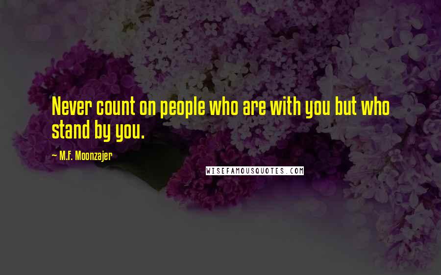 M.F. Moonzajer Quotes: Never count on people who are with you but who stand by you.