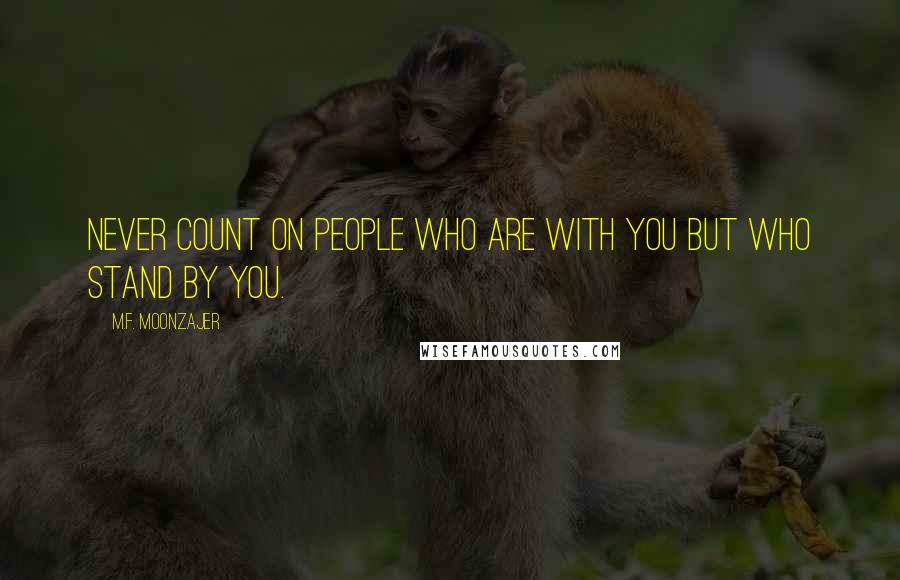 M.F. Moonzajer Quotes: Never count on people who are with you but who stand by you.