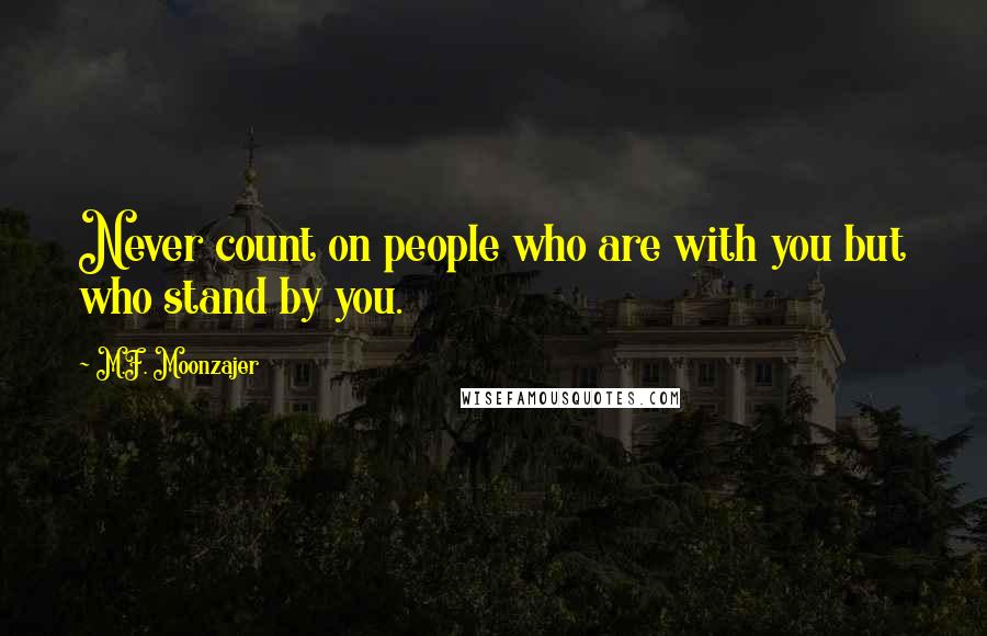 M.F. Moonzajer Quotes: Never count on people who are with you but who stand by you.