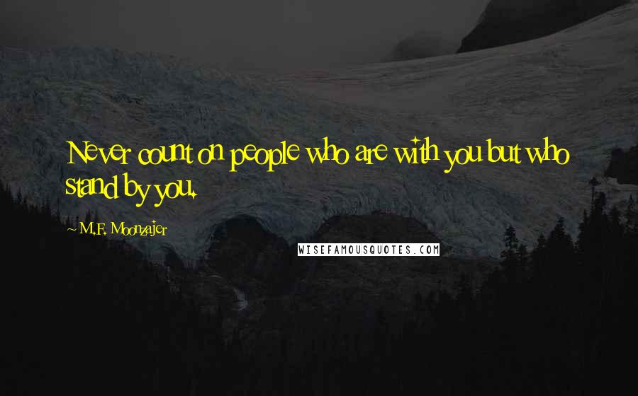 M.F. Moonzajer Quotes: Never count on people who are with you but who stand by you.