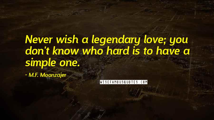 M.F. Moonzajer Quotes: Never wish a legendary love; you don't know who hard is to have a simple one.