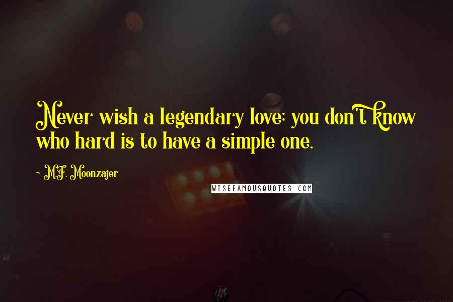 M.F. Moonzajer Quotes: Never wish a legendary love; you don't know who hard is to have a simple one.