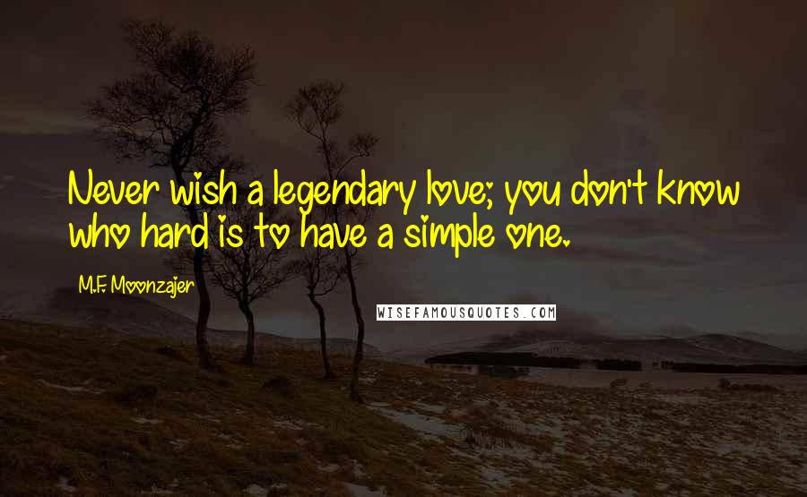 M.F. Moonzajer Quotes: Never wish a legendary love; you don't know who hard is to have a simple one.