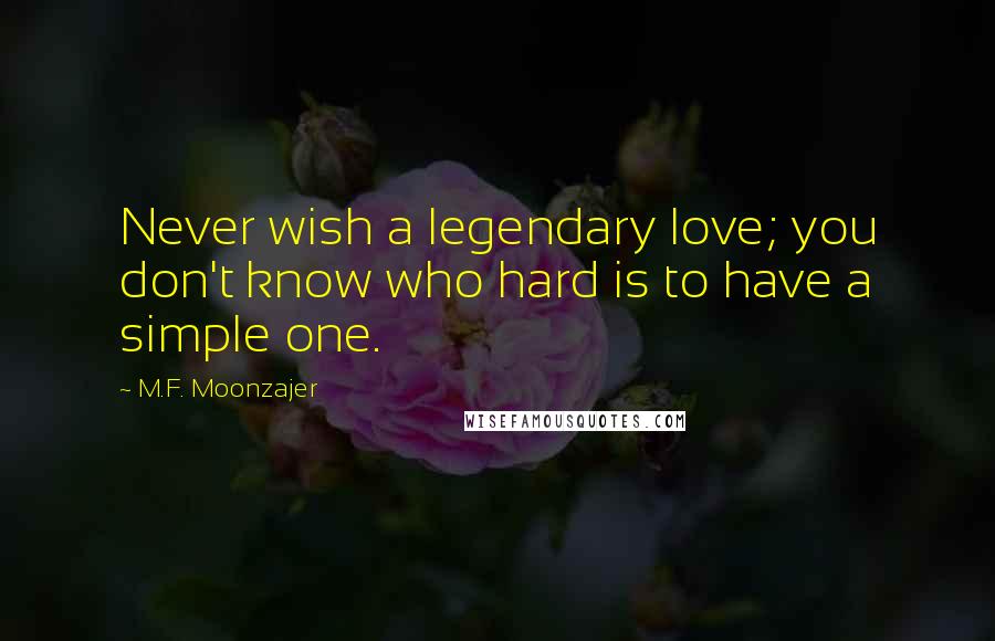 M.F. Moonzajer Quotes: Never wish a legendary love; you don't know who hard is to have a simple one.