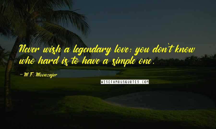 M.F. Moonzajer Quotes: Never wish a legendary love; you don't know who hard is to have a simple one.