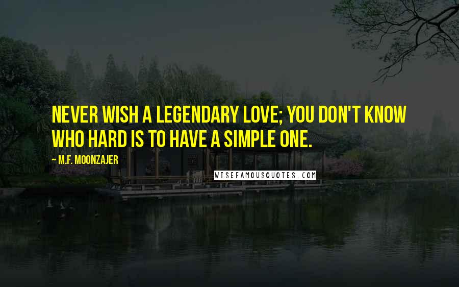 M.F. Moonzajer Quotes: Never wish a legendary love; you don't know who hard is to have a simple one.