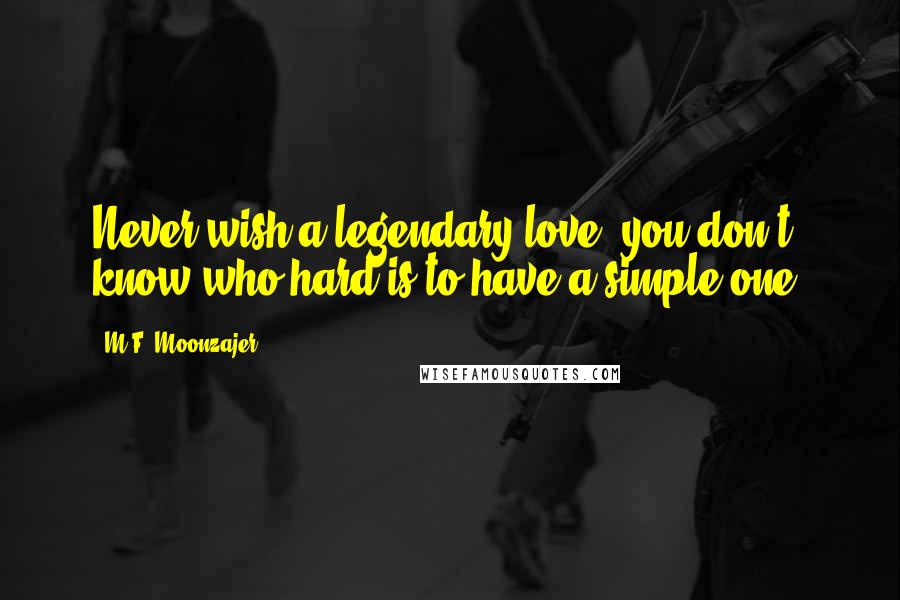 M.F. Moonzajer Quotes: Never wish a legendary love; you don't know who hard is to have a simple one.