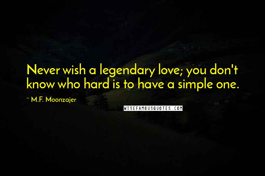 M.F. Moonzajer Quotes: Never wish a legendary love; you don't know who hard is to have a simple one.