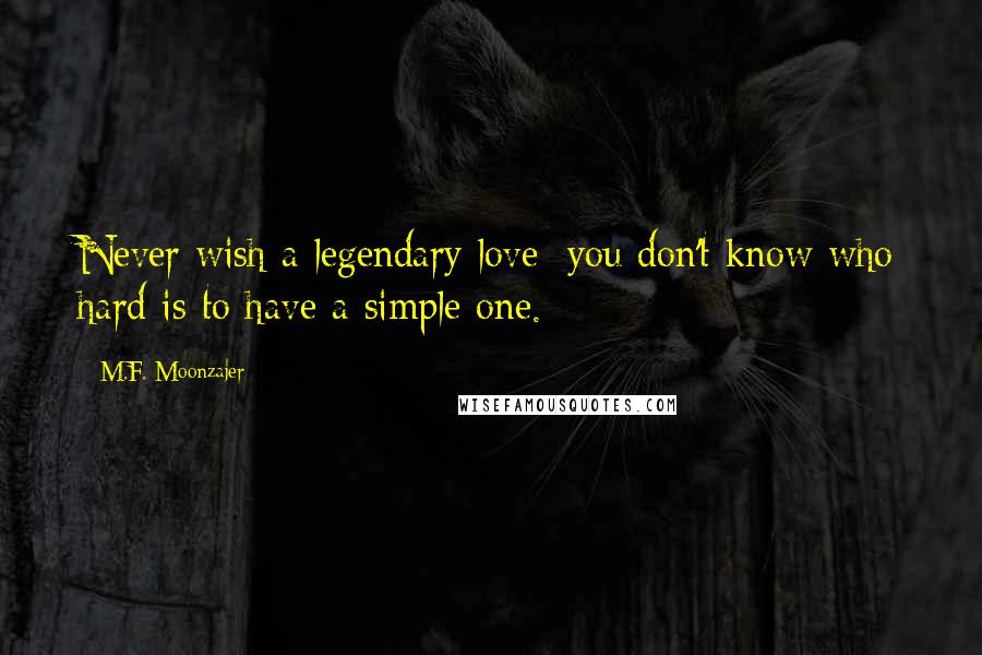 M.F. Moonzajer Quotes: Never wish a legendary love; you don't know who hard is to have a simple one.