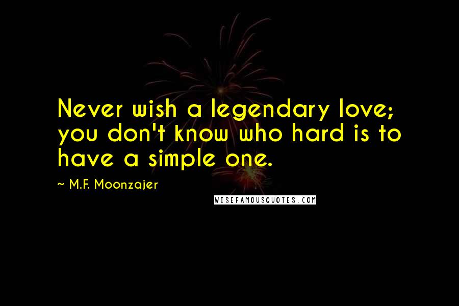 M.F. Moonzajer Quotes: Never wish a legendary love; you don't know who hard is to have a simple one.