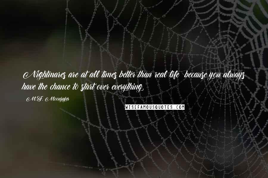 M.F. Moonzajer Quotes: Nightmares are at all times better than real life; because you always have the chance to start over everything.