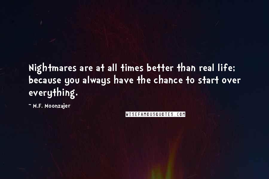 M.F. Moonzajer Quotes: Nightmares are at all times better than real life; because you always have the chance to start over everything.