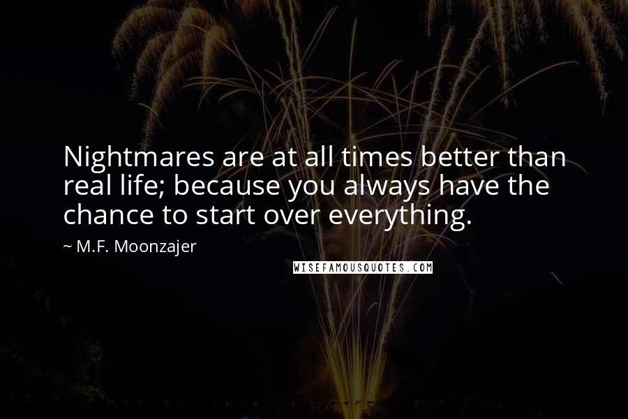 M.F. Moonzajer Quotes: Nightmares are at all times better than real life; because you always have the chance to start over everything.
