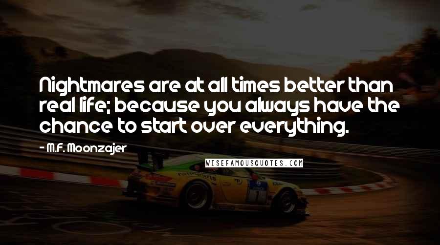 M.F. Moonzajer Quotes: Nightmares are at all times better than real life; because you always have the chance to start over everything.